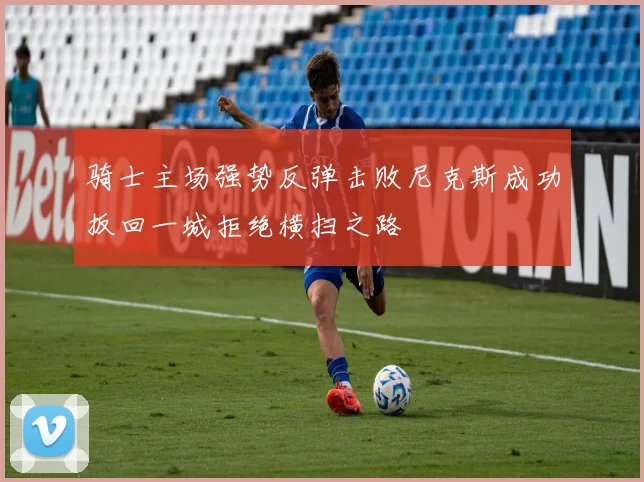 骑士主场强势反弹击败尼克斯成功扳回一城拒绝横扫之路
