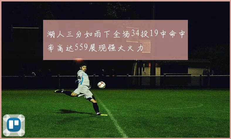 湖人三分如雨下全场34投19中命中率高达559展现强大火力