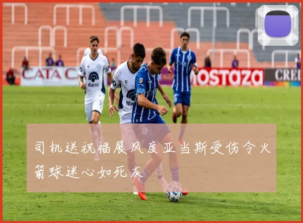 司机送祝福展风度亚当斯受伤令火箭球迷心如死灰