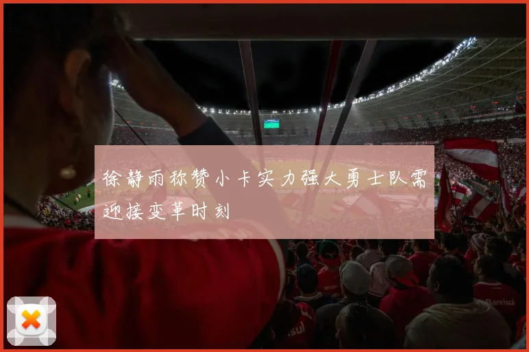 徐静雨称赞小卡实力强大勇士队需迎接变革时刻