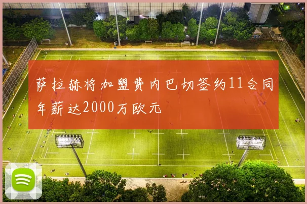 萨拉赫将加盟费内巴切签约11合同年薪达2000万欧元