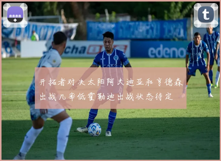 开拓者对决太阳阿夫迪亚和亨德森出战几率低霍勒迪出战状态待定