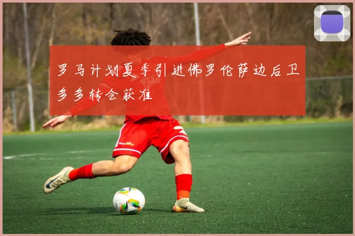 罗马计划夏季引进佛罗伦萨边后卫多多转会获准